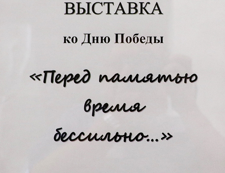 Выставка «Перед памятью время бессильно»