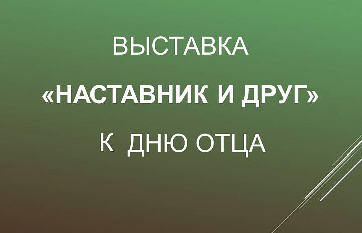 Выставка «Наставник и друг» ко Дню отца